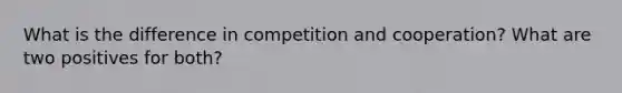 What is the difference in competition and cooperation? What are two positives for both?