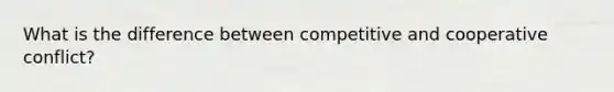 What is the difference between competitive and cooperative conflict?