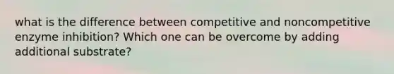 what is the difference between competitive and noncompetitive enzyme inhibition? Which one can be overcome by adding additional substrate?