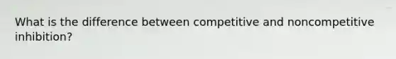 What is the difference between competitive and noncompetitive inhibition?