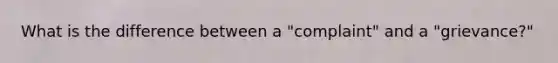 What is the difference between a "complaint" and a "grievance?"