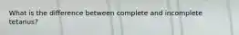 What is the difference between complete and incomplete tetanus?
