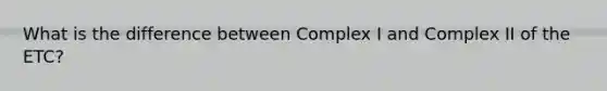 What is the difference between Complex I and Complex II of the ETC?