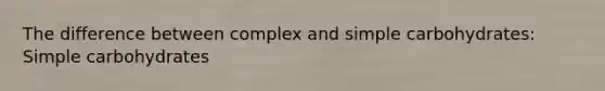 The difference between complex and simple carbohydrates: Simple carbohydrates
