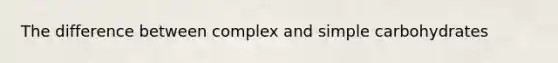 The difference between complex and simple carbohydrates