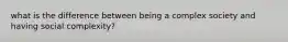 what is the difference between being a complex society and having social complexity?