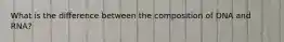 What is the difference between the composition of DNA and RNA?