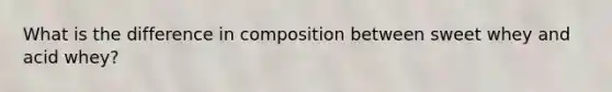 What is the difference in composition between sweet whey and acid whey?