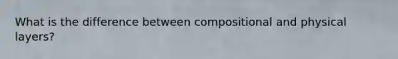 What is the difference between compositional and physical layers?