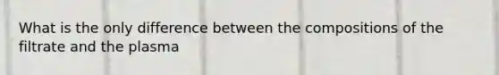 What is the only difference between the compositions of the filtrate and the plasma