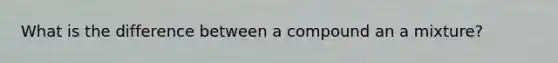 What is the difference between a compound an a mixture?