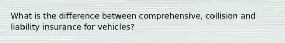 What is the difference between comprehensive, collision and liability insurance for vehicles?