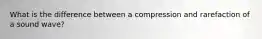 What is the difference between a compression and rarefaction of a sound wave?