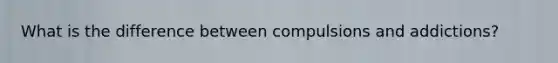 What is the difference between compulsions and addictions?