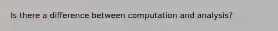 Is there a difference between computation and analysis?