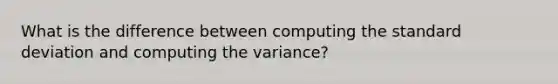 What is the difference between computing the standard deviation and computing the variance?