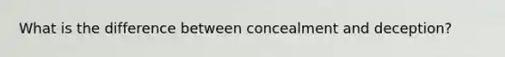 What is the difference between concealment and deception?