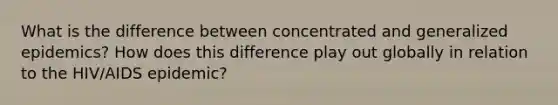 What is the difference between concentrated and generalized epidemics? How does this difference play out globally in relation to the HIV/AIDS epidemic?