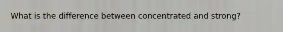 What is the difference between concentrated and strong?