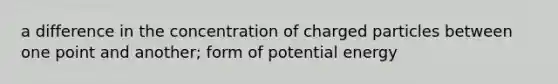 a difference in the concentration of charged particles between one point and another; form of potential energy