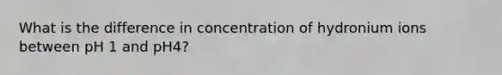 What is the difference in concentration of hydronium ions between pH 1 and pH4?