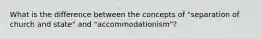 What is the difference between the concepts of "separation of church and state" and "accommodationism"?