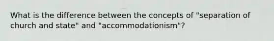 What is the difference between the concepts of "separation of church and state" and "accommodationism"?