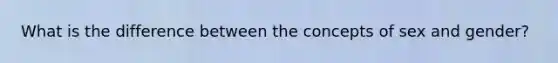 What is the difference between the concepts of sex and gender?