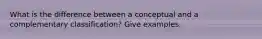 What is the difference between a conceptual and a complementary classification? Give examples.