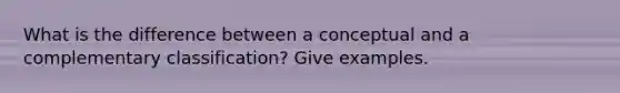 What is the difference between a conceptual and a complementary classification? Give examples.