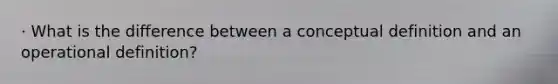 · What is the difference between a conceptual definition and an operational definition?