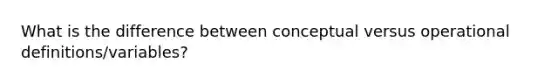 What is the difference between conceptual versus operational definitions/variables?