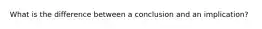 What is the difference between a conclusion and an implication?