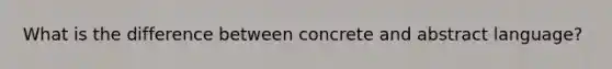 What is the difference between concrete and abstract language?