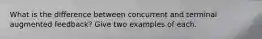 What is the difference between concurrent and terminal augmented feedback? Give two examples of each.