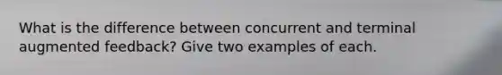 What is the difference between concurrent and terminal augmented feedback? Give two examples of each.