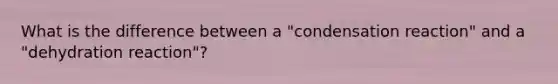 What is the difference between a "condensation reaction" and a "dehydration reaction"?