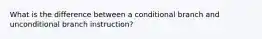 What is the difference between a conditional branch and unconditional branch instruction?