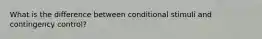 What is the difference between conditional stimuli and contingency control?