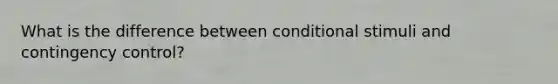 What is the difference between conditional stimuli and contingency control?