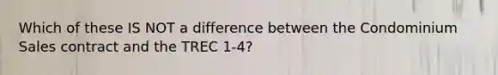 Which of these IS NOT a difference between the Condominium Sales contract and the TREC 1-4?