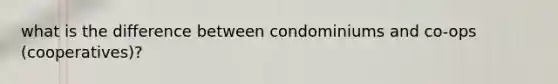 what is the difference between condominiums and co-ops (cooperatives)?