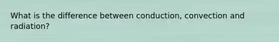 What is the difference between conduction, convection and radiation?