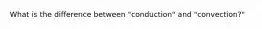 What is the difference between "conduction" and "convection?"