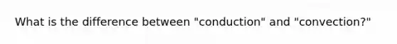 What is the difference between "conduction" and "convection?"