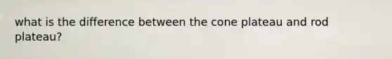 what is the difference between the cone plateau and rod plateau?