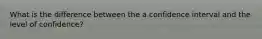 What is the difference between the a confidence interval and the level of confidence?