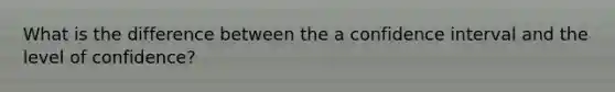 What is the difference between the a confidence interval and the level of confidence?