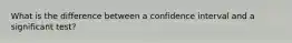 What is the difference between a confidence interval and a significant test?