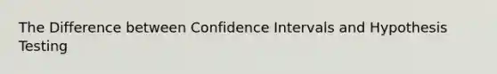 The Difference between Confidence Intervals and Hypothesis Testing